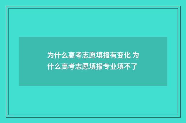 为什么高考志愿填报有变化 为什么高考志愿填报专业填不了