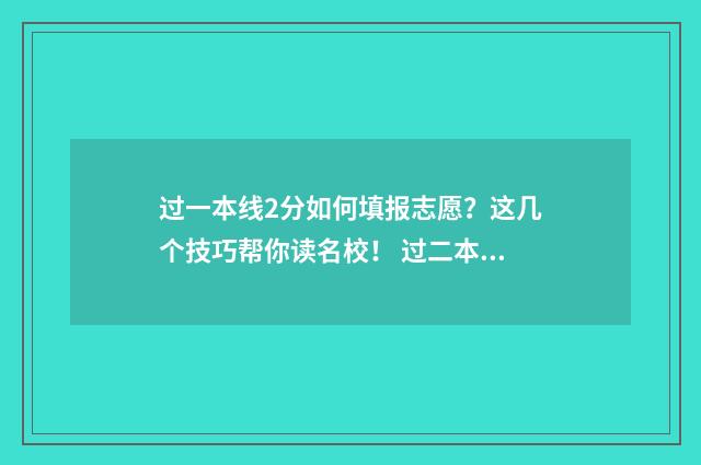 过一本线2分如何填报志愿？这几个技巧帮你读名校！ 过二本线一分能上二本吗