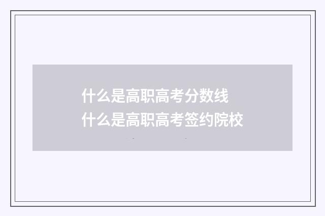 什么是高职高考分数线 什么是高职高考签约院校