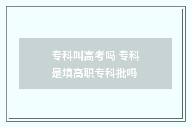 专科叫高考吗 专科是填高职专科批吗