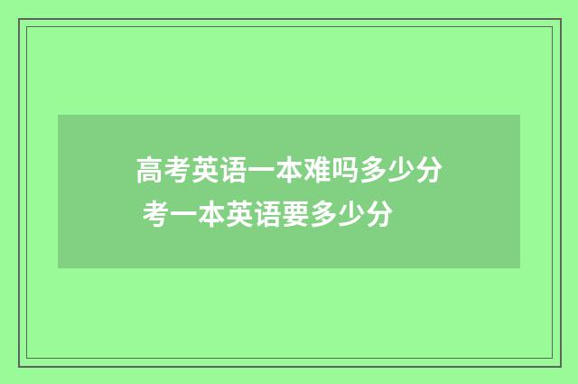 高考英语一本难吗多少分 考一本英语要多少分