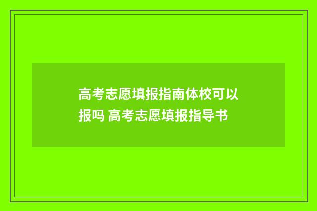 高考志愿填报指南体校可以报吗 高考志愿填报指导书