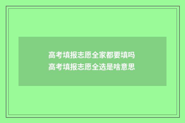 高考填报志愿全家都要填吗 高考填报志愿全选是啥意思