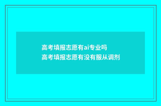 高考填报志愿有ai专业吗 高考填报志愿有没有服从调剂