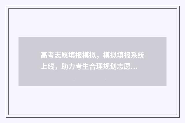 高考志愿填报模拟，模拟填报系统上线，助力考生合理规划志愿 高考志愿填报模拟填报系统官网入口