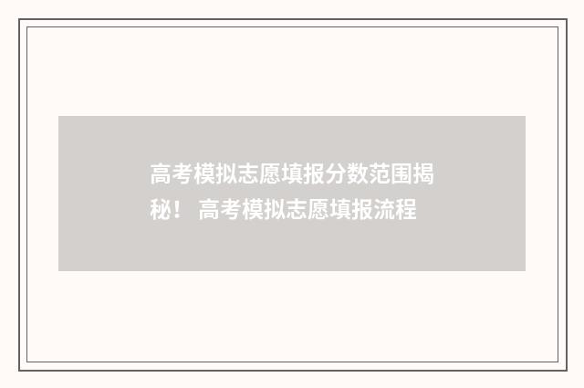 高考模拟志愿填报分数范围揭秘！ 高考模拟志愿填报流程