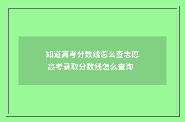 知道高考分数线怎么查志愿 高考录取分数线怎么查询