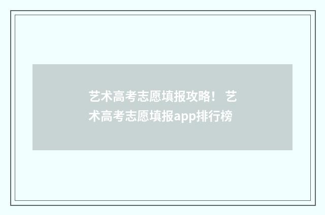 艺术高考志愿填报攻略！ 艺术高考志愿填报app排行榜