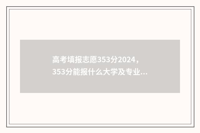 高考填报志愿353分2024,353分能报什么大学及专业? 高考填报志愿的软件