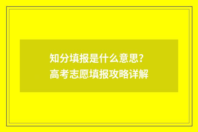 知分填报是什么意思?高考志愿填报攻略详解