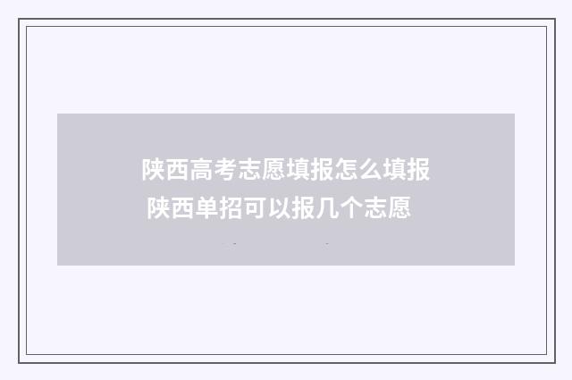 陕西高考志愿填报怎么填报 陕西单招可以报几个志愿