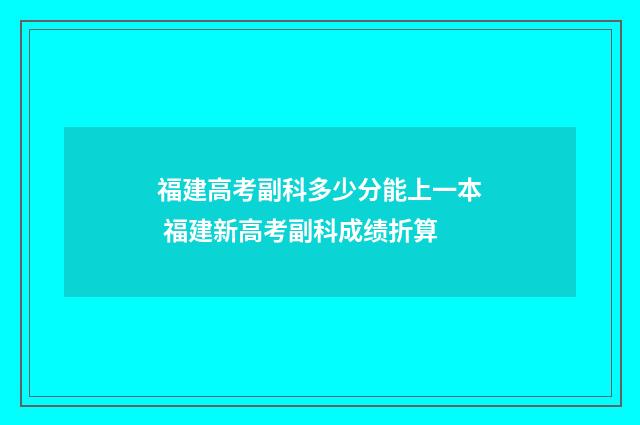 福建高考副科多少分能上一本 福建新高考副科成绩折算