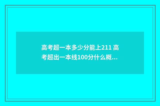 高考超一本多少分能上211 高考超出一本线100分什么概念