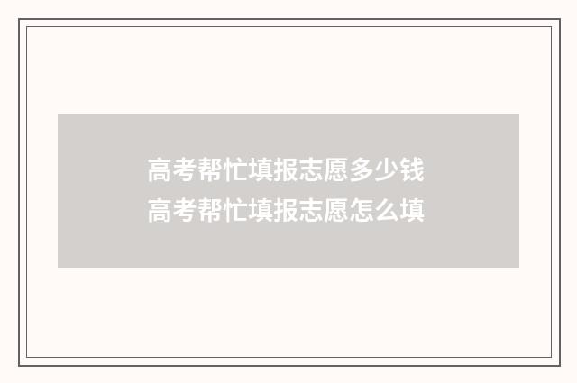高考帮忙填报志愿多少钱 高考帮忙填报志愿怎么填