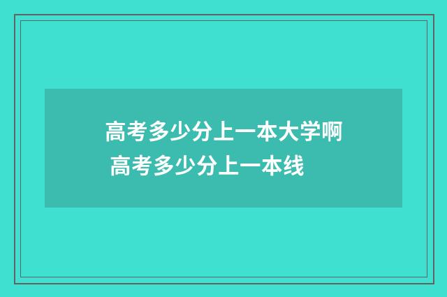 高考多少分上一本大学啊 高考多少分上一本线
