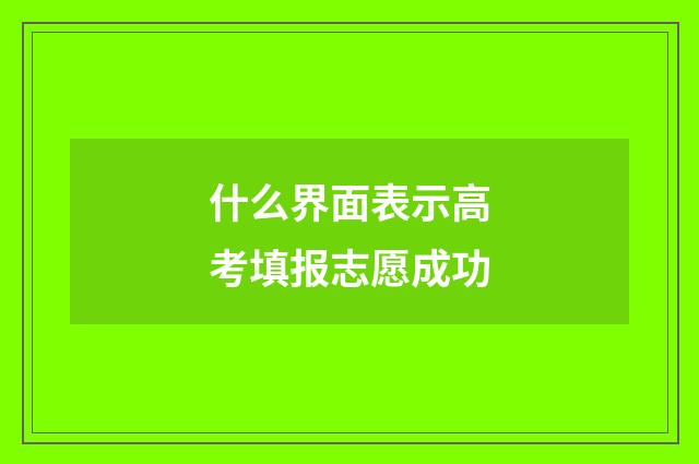 什么界面表示高考填报志愿成功