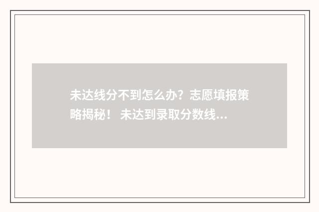 未达线分不到怎么办？志愿填报策略揭秘！ 未达到录取分数线怎么办?