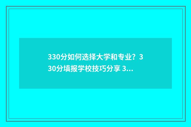 330分如何选择大学和专业?330分填报学校技巧分享 330几分能上什么大学
