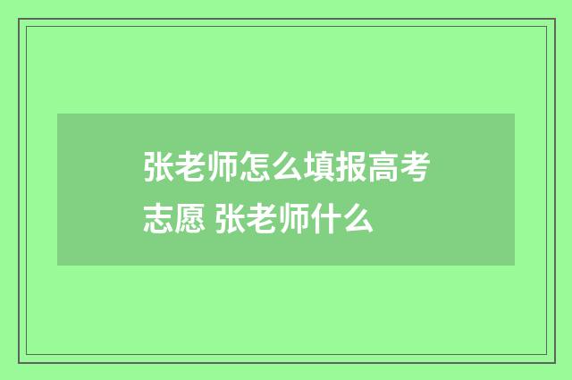 张老师怎么填报高考志愿 张老师什么