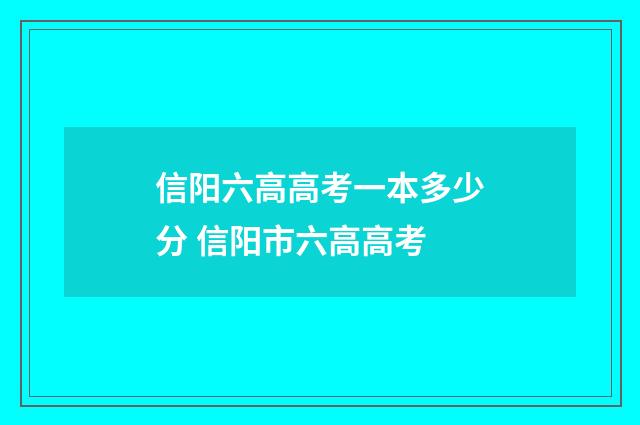 信阳六高高考一本多少分 信阳市六高高考