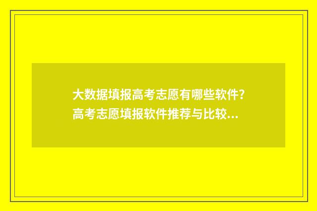 大数据填报高考志愿有哪些软件？高考志愿填报软件推荐与比较 高考大数据报考