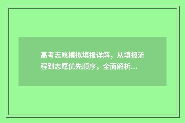 高考志愿模拟填报详解，从填报流程到志愿优先顺序，全面解析高考志愿填报！ 高考志愿模拟填报系统入口免费
