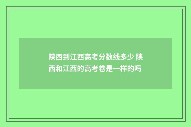 陕西到江西高考分数线多少 陕西和江西的高考卷是一样的吗