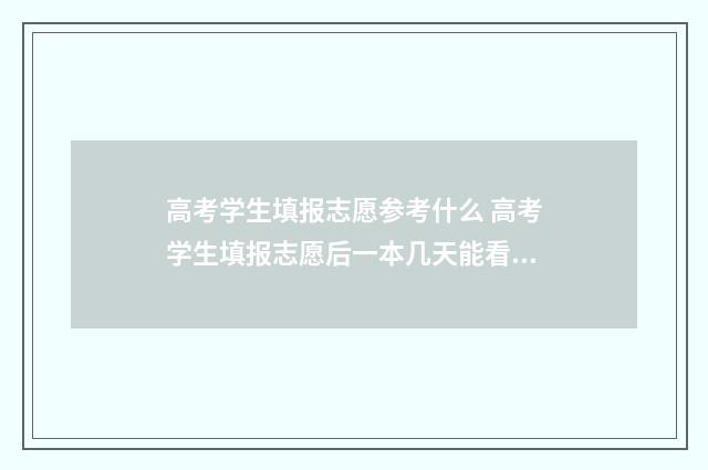 高考学生填报志愿参考什么 高考学生填报志愿后一本几天能看到录取信息