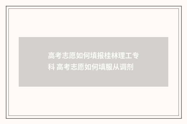 高考志愿如何填报桂林理工专科 高考志愿如何填服从调剂