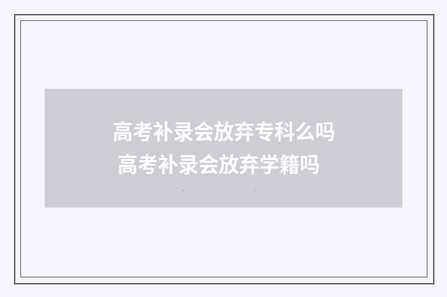 高考补录会放弃专科么吗 高考补录会放弃学籍吗