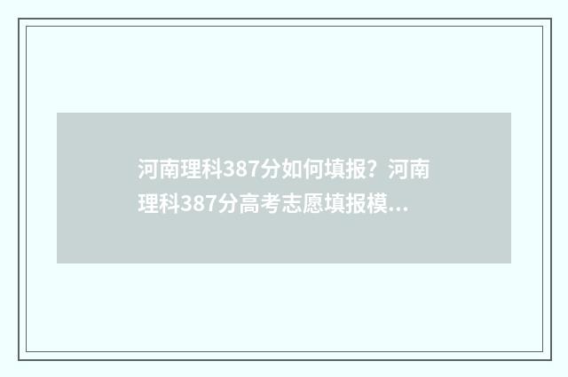 河南理科387分如何填报？河南理科387分高考志愿填报模拟 河南理科483