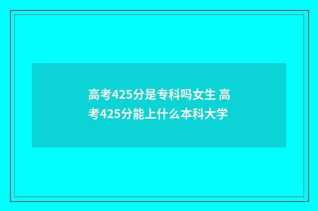 高考425分是专科吗女生 高考425分能上什么本科大学