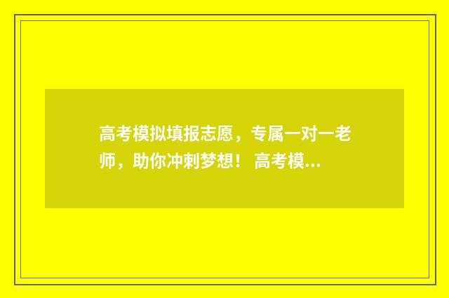 高考模拟填报志愿,专属一对一老师,助你冲刺梦想! 高考模拟填报志愿怎么填报