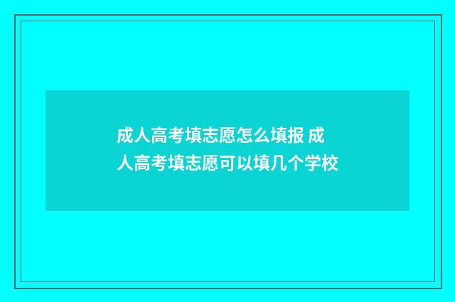 成人高考填志愿怎么填报 成人高考填志愿可以填几个学校
