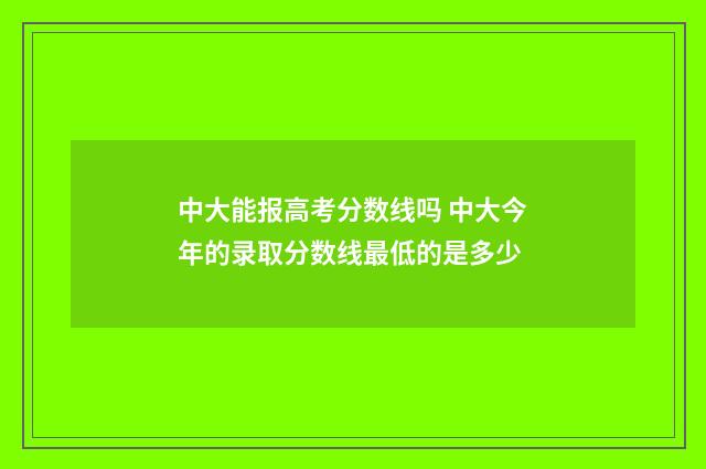中大能报高考分数线吗 中大今年的录取分数线最低的是多少