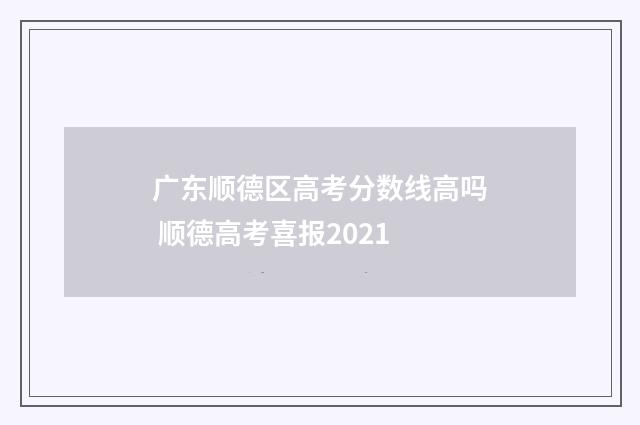 广东顺德区高考分数线高吗 顺德高考喜报2021