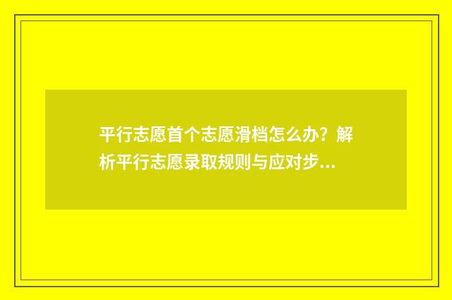 平行志愿首个志愿滑档怎么办？解析平行志愿录取规则与应对步骤 平行志愿中的第一志愿