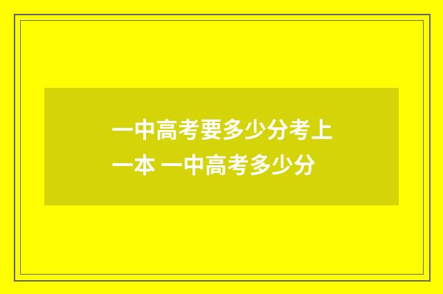 一中高考要多少分考上一本 一中高考多少分