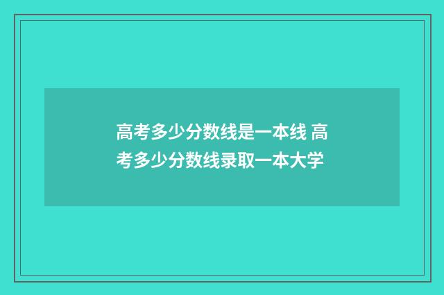 高考多少分数线是一本线 高考多少分数线录取一本大学