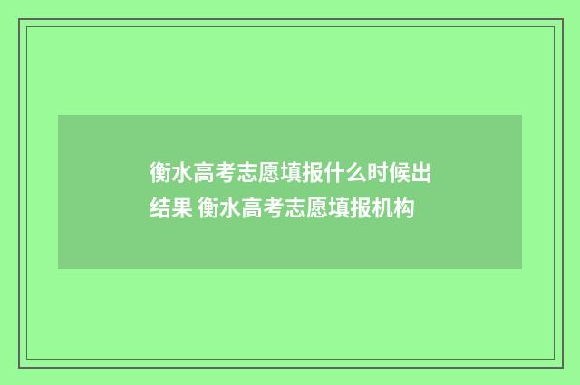 衡水高考志愿填报什么时候出结果 衡水高考志愿填报机构