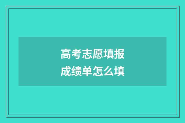 高考志愿填报成绩单怎么填