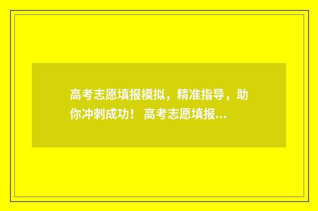 高考志愿填报模拟，精准指导，助你冲刺成功！ 高考志愿填报模板山西