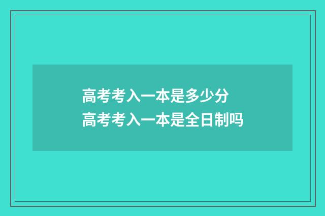 高考考入一本是多少分 高考考入一本是全日制吗