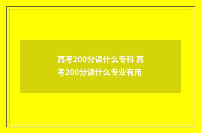 高考200分读什么专科 高考200分读什么专业有用