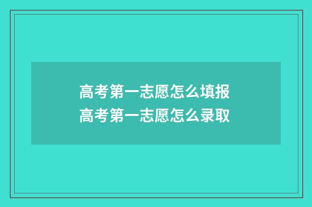 高考第一志愿怎么填报 高考第一志愿怎么录取