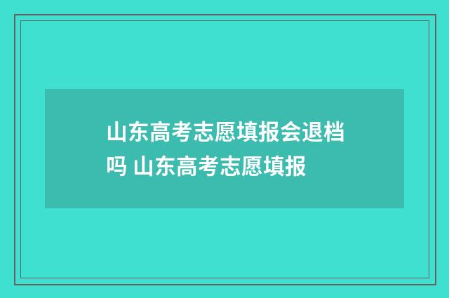 山东高考志愿填报会退档吗 山东高考志愿填报