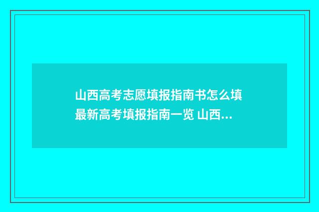山西高考志愿填报指南书怎么填 最新高考填报指南一览 山西高考志愿填报表