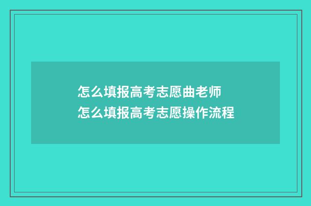 怎么填报高考志愿曲老师 怎么填报高考志愿操作流程