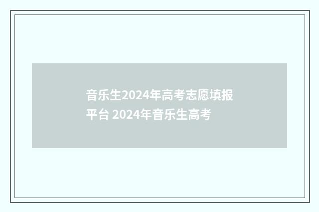 音乐生2024年高考志愿填报平台 2024年音乐生高考