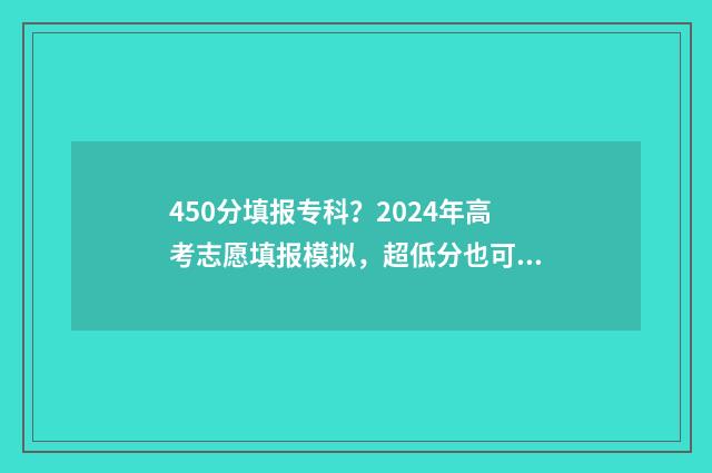 450分填报专科？2024年高考志愿填报模拟，超低分也可以读名校！ 450分专科能上什么大学